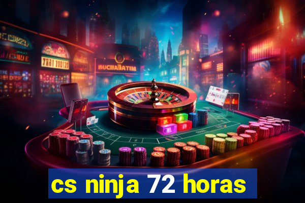 cs ninja 72 horas